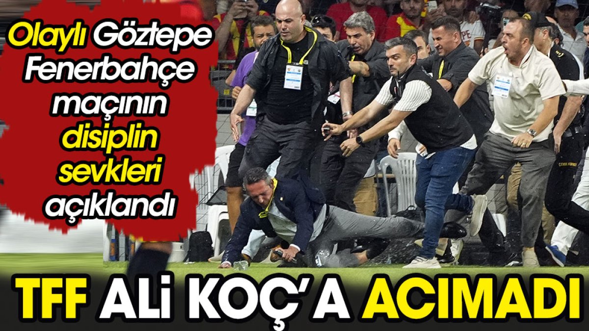 TFF Ali Koç'a acımadı. Olaylı Göztepe Fenerbahçe maçının disiplin sevkleri açıklandı