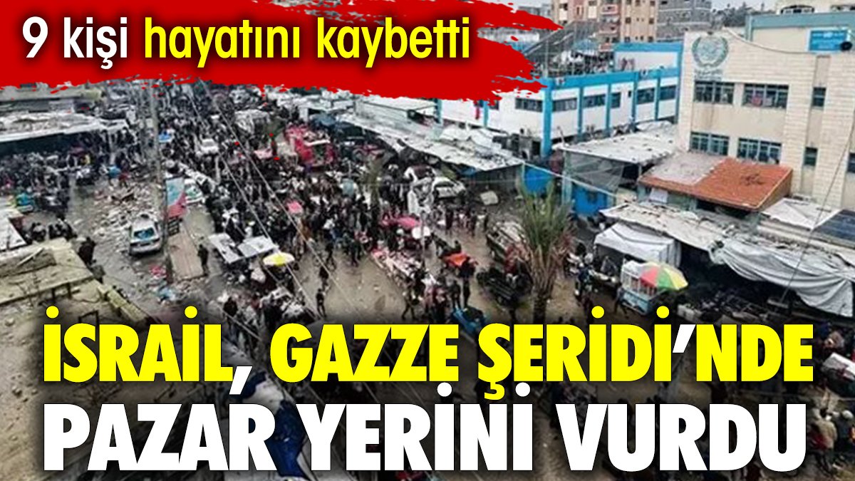 İsrail, Gazze'de pazar yerini vurdu: 9 ölü