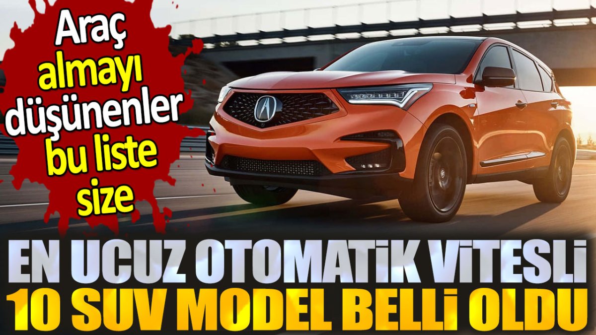 Otomobil almayı düşünenler dikkat. Otomatik vitesli en ucuz 10 suv model belli oldu