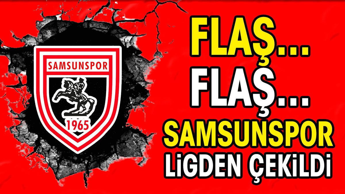 Flaş.. Flaş.. Samsunspor ligden çekildi