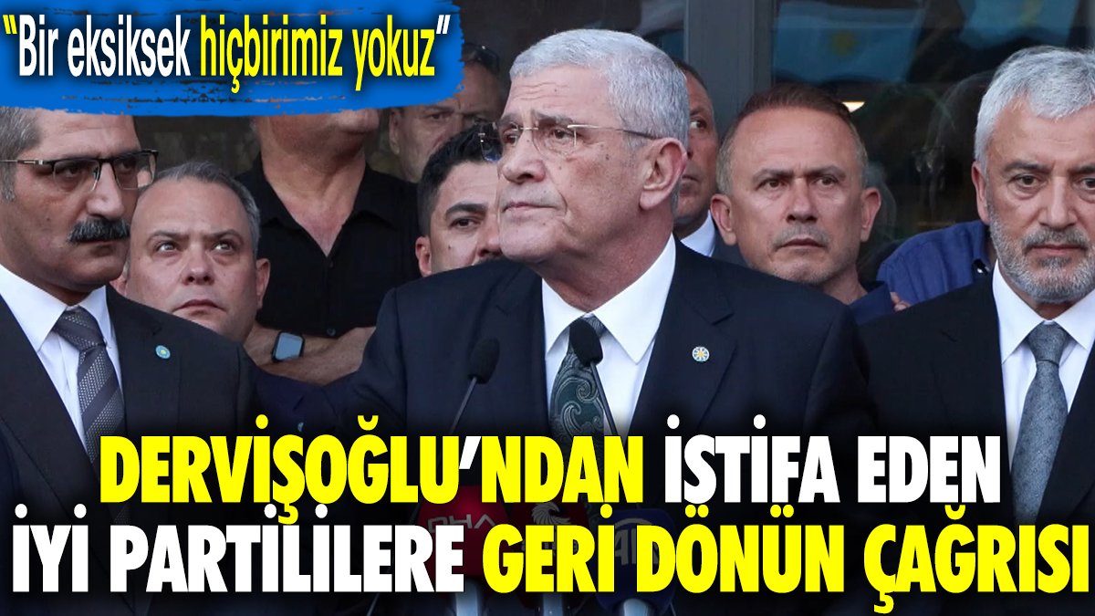 Dervişoğlu'ndan istifa eden İYİ Partililere geri dönün çağrısı