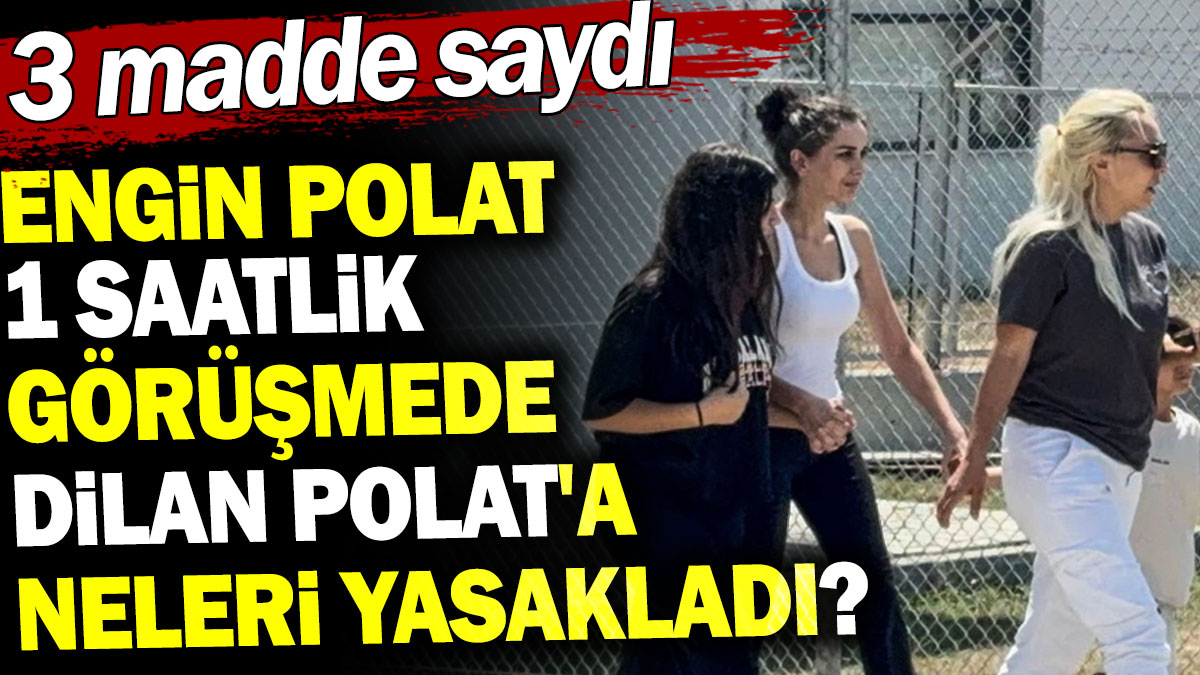 Engin Polat 1 saatlik görüşmede Dilan Polat'a neleri yasakladı? 3 madde saydı