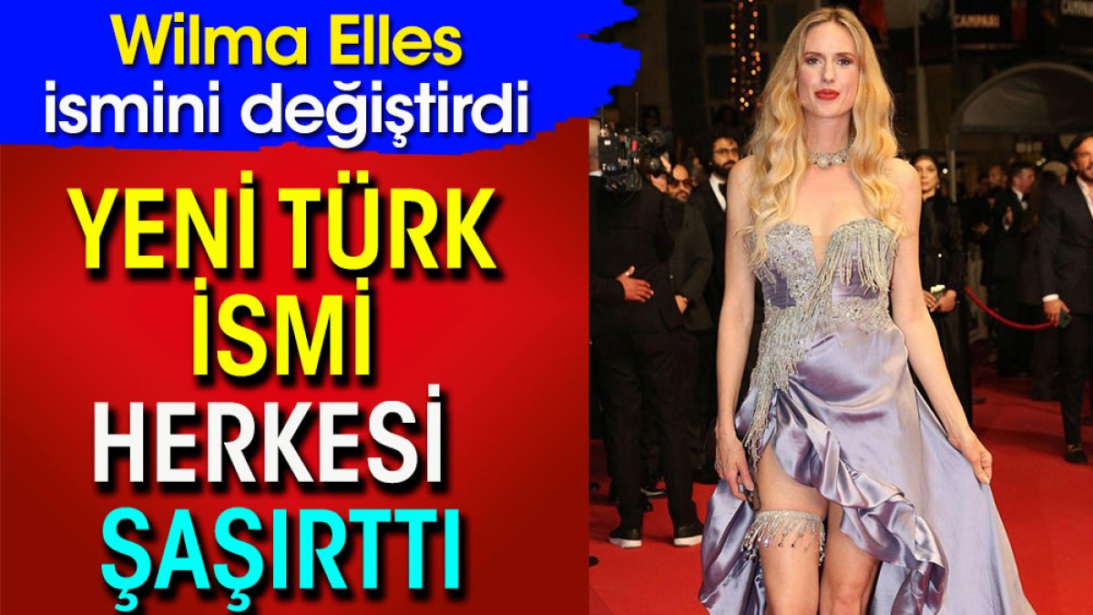 Wilma Elles ismini değiştirdi. Yeni Türk ismi herkesi şaşırttı