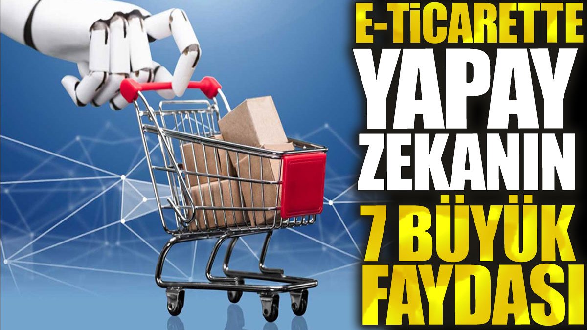 E-ticarette yapay zekanın 7 büyük faydası