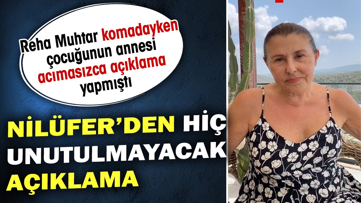 Nilüfer'den hiç unutulmayacak açıklama. Reha Muhtar komadayken çocuğunun annesi acımasızca açıklama yapmıştı