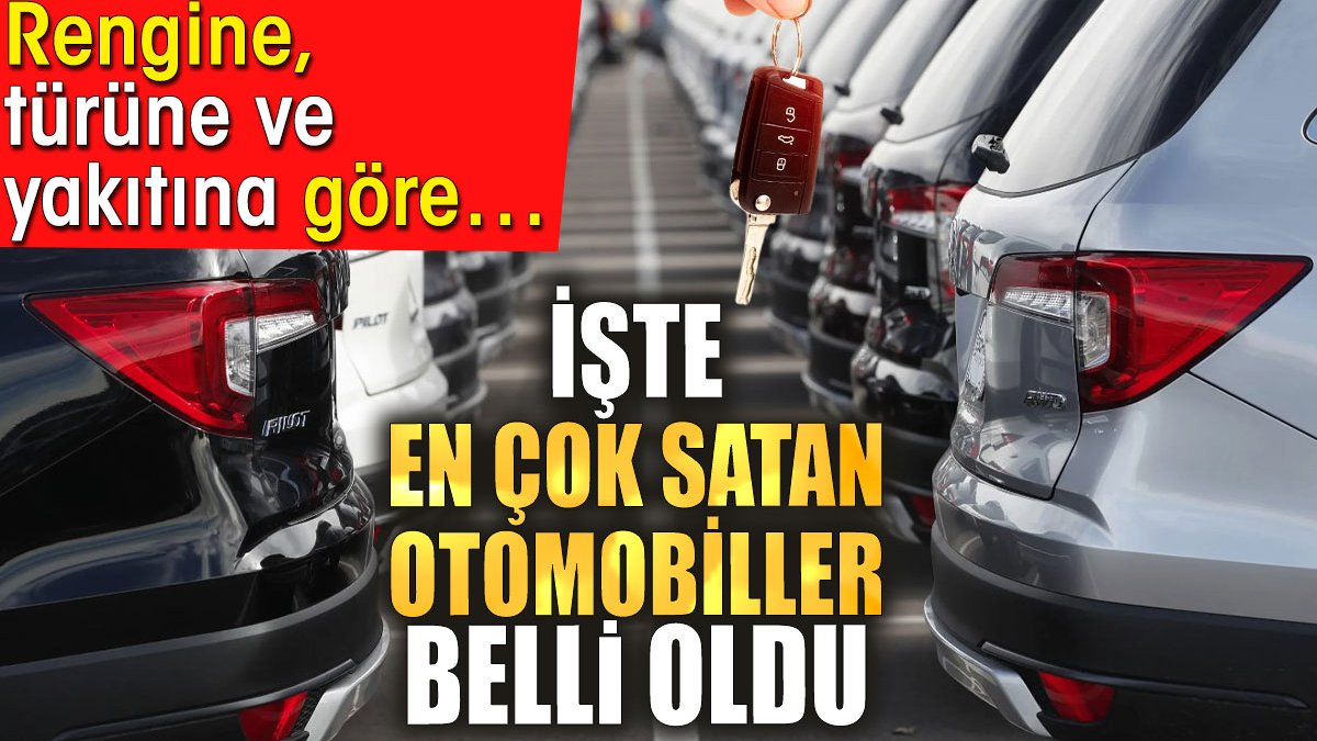 İşte en çok satan otomobiller belli oldu. Rengine, türüne ve yakıtına göre…