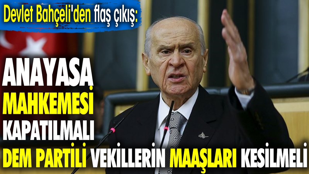 Anayasa Mahkemesi kapatılmalı DEM Partili vekillerin maaşı kesilmeli. Devlet Bahçeli'den flaş çıkış