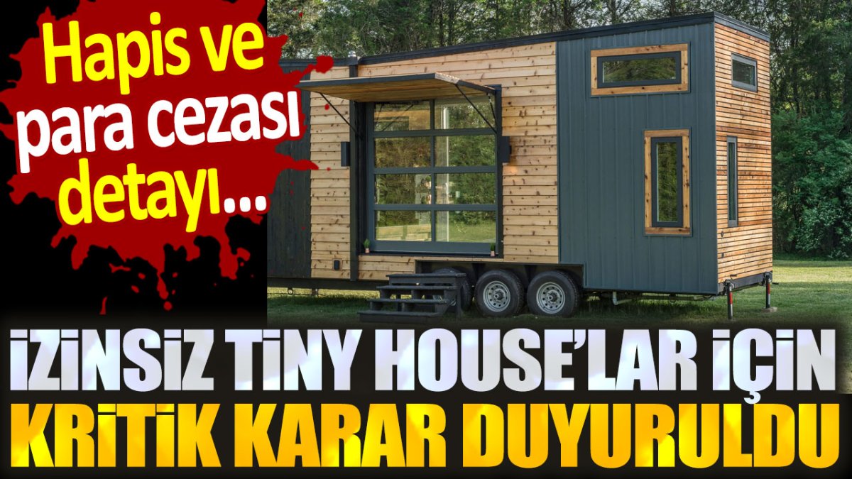 Tiny house'lar için kritik karar duyuruldu. Hapis ve para cezası detayı