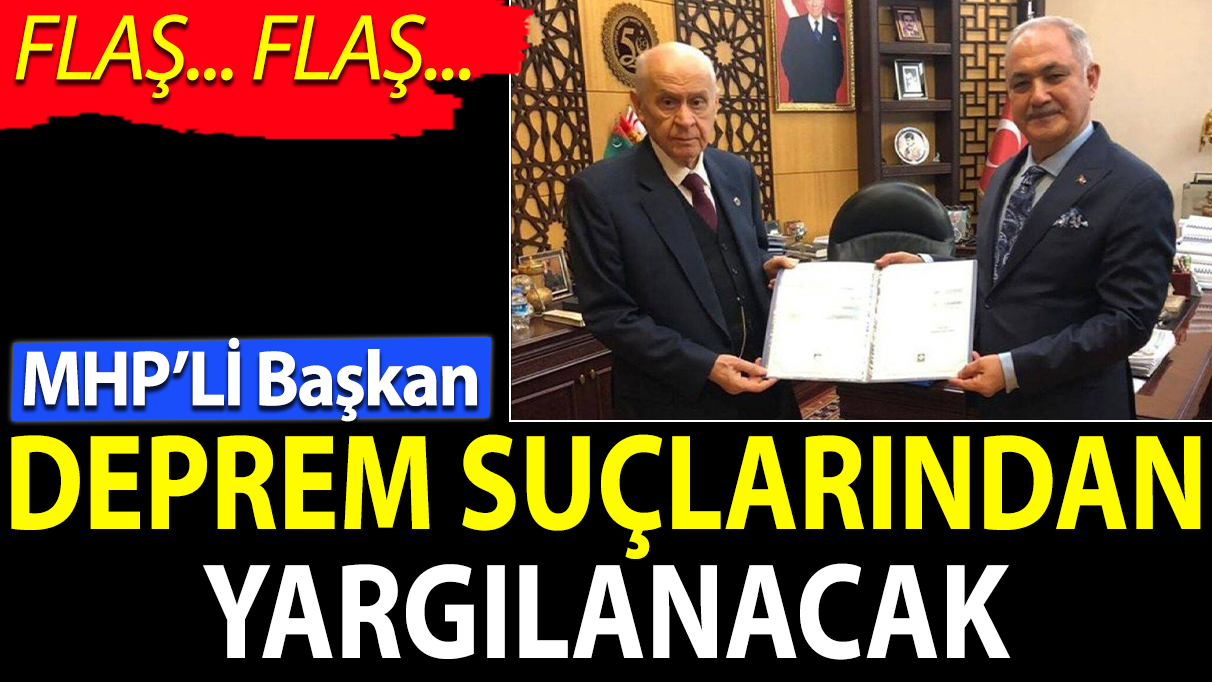 Flaş... Flaş... MHP’li Başkan deprem suçlarından yargılanacak