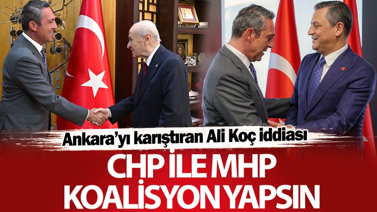 Ankara’yı karıştıran Ali Koç iddiası: CHP ile MHP koalisyon yapsın