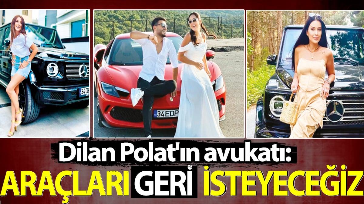 Dilan Polat'ın avukatı: Araçları geri isteyeceğiz