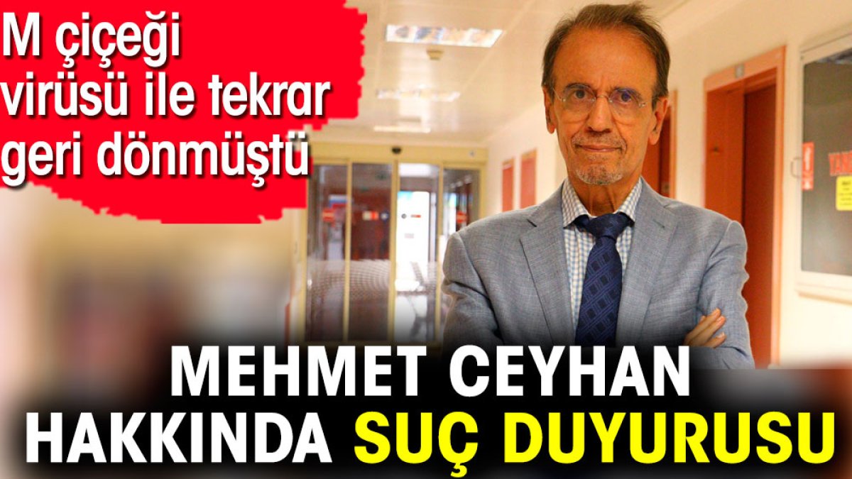 Mehmet Ceyhan hakkında suç duyurusu. M çiçeği virüsü ile tekrar geri dönmüştü