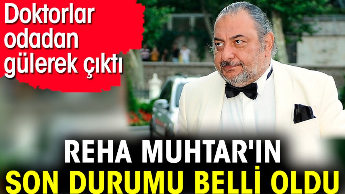 Reha Muhtar'ın son durumu belli oldu. Doktorlar odadan gülerek çıktı