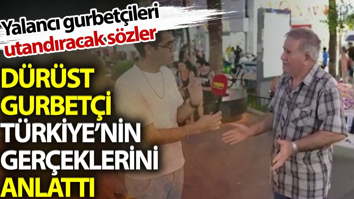 Dürüst gurbetçi Türkiye'nin gerçeklerini anlattı. Yalancı gurbetçileri utandıracak sözler