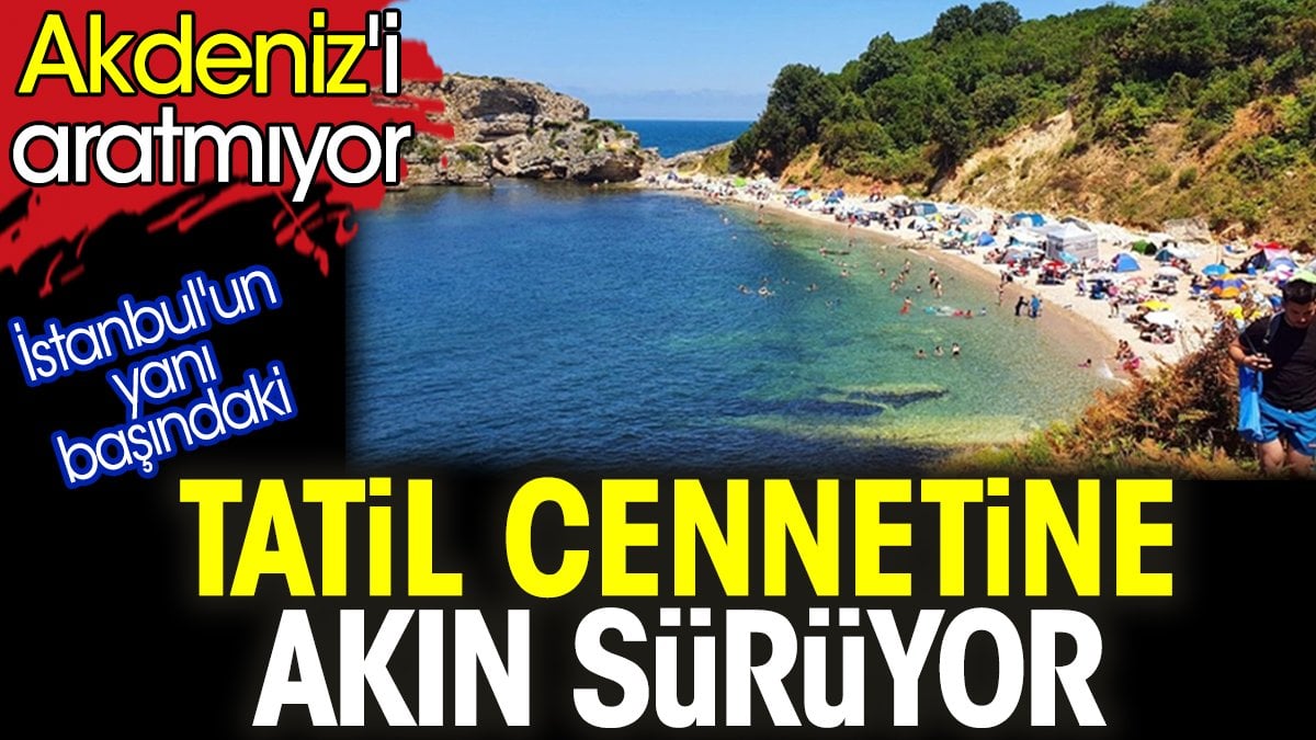 İstanbul'un yanı başındaki tatil cennetine akın sürüyor. Akdeniz'i aratmıyor