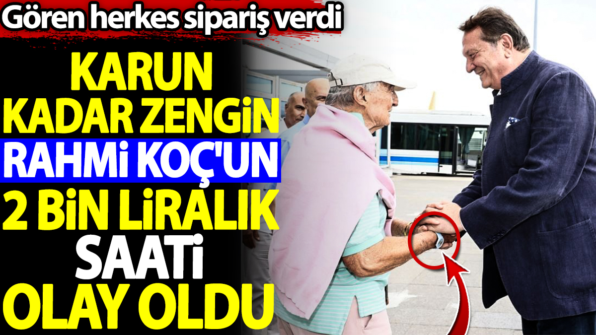 Karun kadar zengin Rahmi Koç'un 2 bin liralık saati olay oldu. Gören herkes sipariş verdi