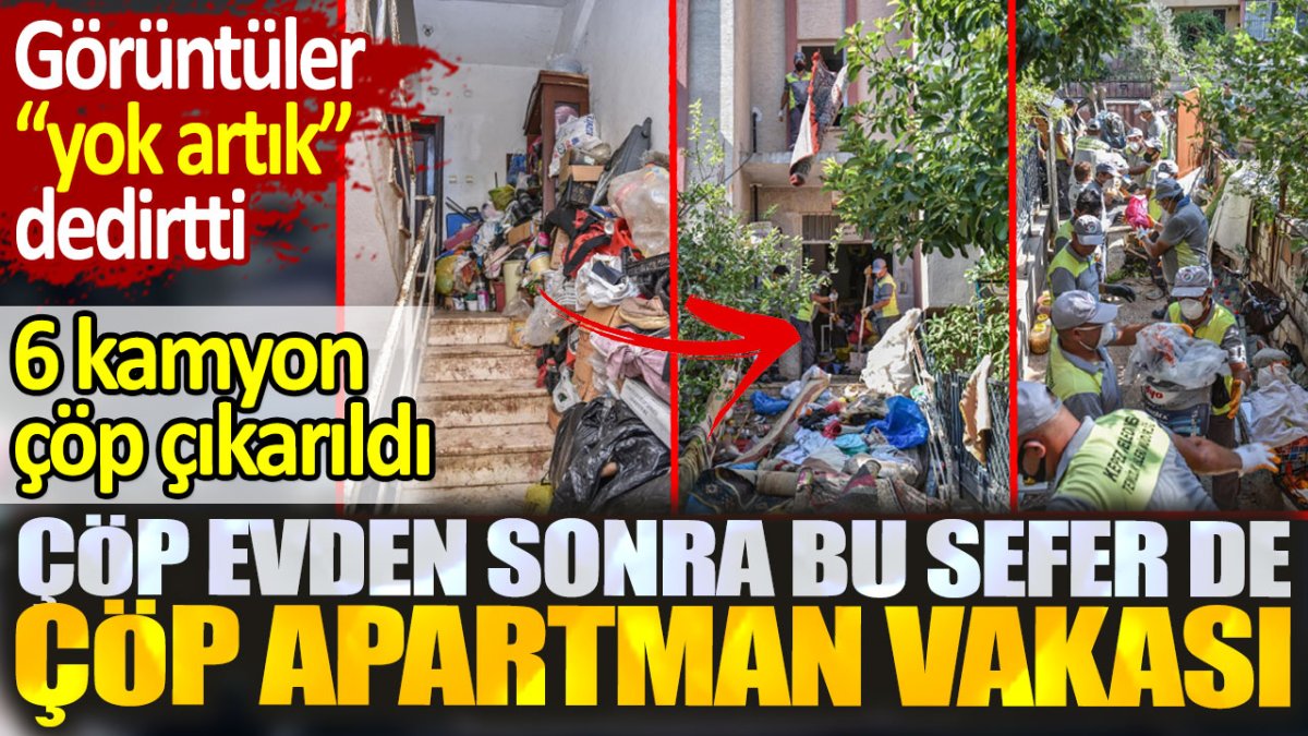 Çöp evden sonra bu sefer de çöp apartman vakası. 6 kamyon çöp çıkarıldı. Görüntüler "yok artık" dedirtti