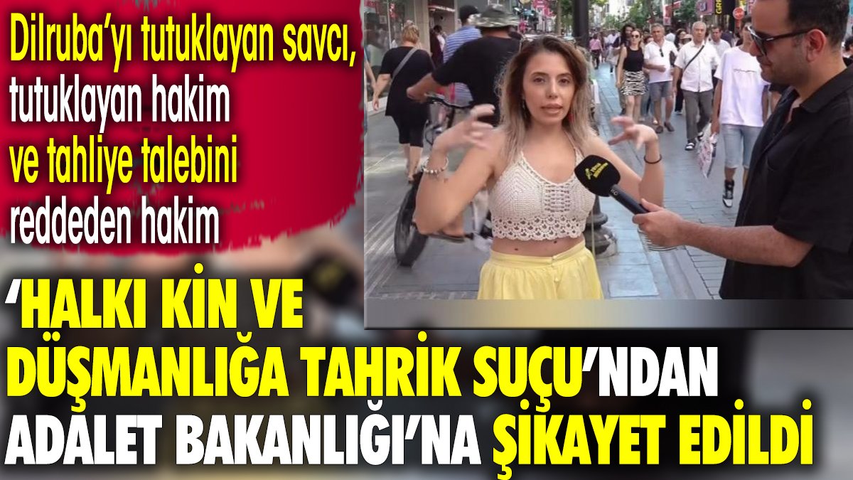 Dilruba’yı tutuklayan savcı, tutuklayan hakim ve tahliye talebini reddeden hakim Adalet Bakanlığı’na şikayet edildi