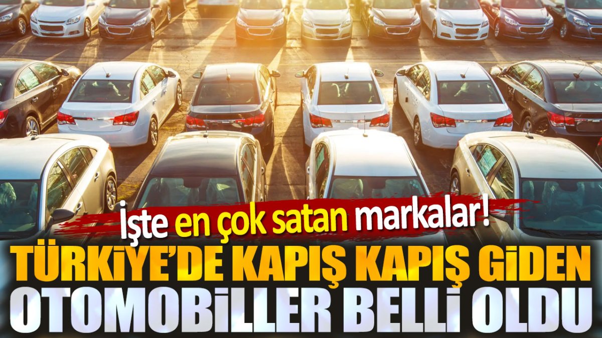 Türkiye'de kapış kapış giden otomobiller belli oldu. İşte en çok satan markalar!