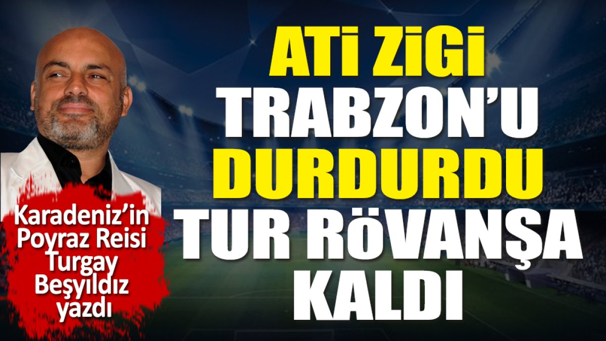 Ati Zigi Trabzon'u durdurdu. Tur rövanşa kaldı