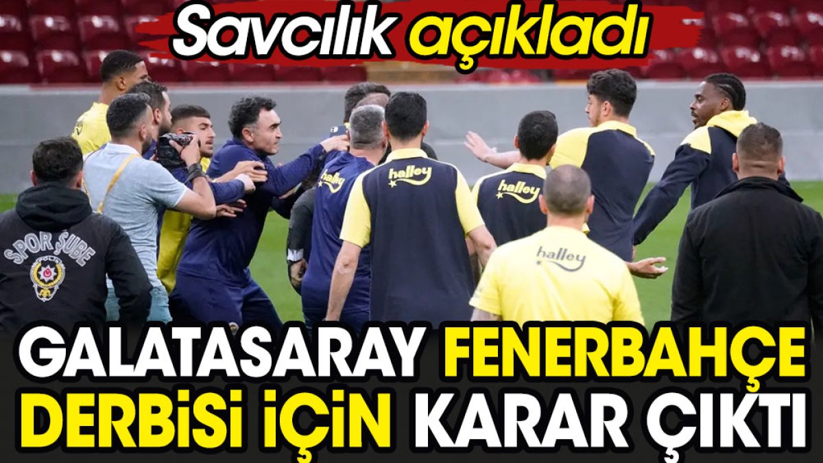 Galatasaray Fenerbahçe derbisi için karar çıktı. Savcılık açıkladı