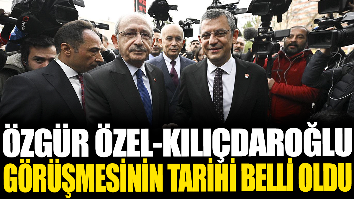 Özgür Özel Kılıçdaroğlu görüşmesinin tarihi belli oldu