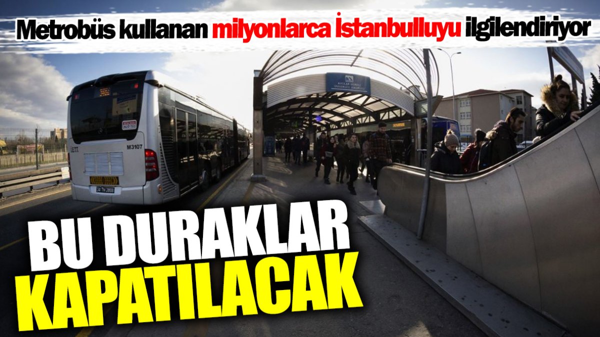 Metrobüs kullanan milyonlarca İstanbulluyu ilgilendiriyor! Bu duraklar kapatılacak