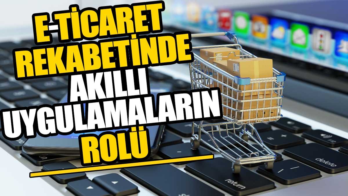 E-Ticaret Rekabetinde Akıllı Uygulamaların Rolü