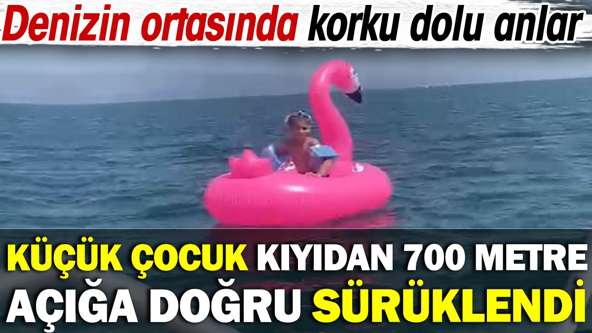 Küçük çocuk kıyıdan 700 metre açığa doğru sürüklendi! Denizin ortasında korku dolu anlar