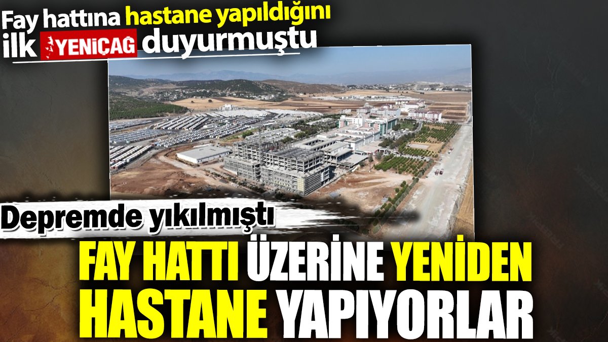 Fay hattı üzerine yeniden hastane yapıyorlar. Depremde yıkılmış, ilk olarak Yeniçağ duyurmuştu