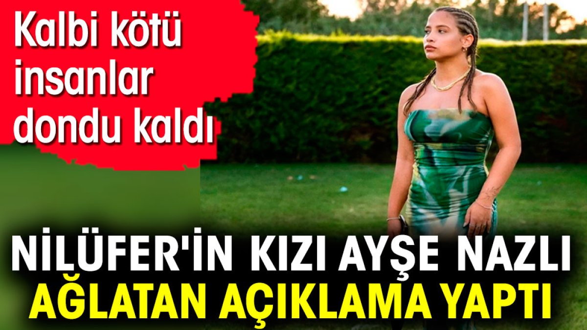 Nilüfer'in kızı Ayşe Nazlı ağlatan açıklama yaptı. Kalbi kötü insanlar dondu kaldı