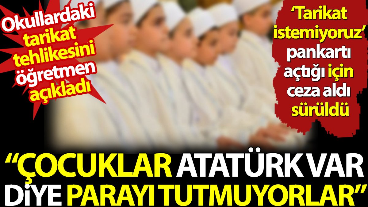 Okullardaki tarikat tehlikesini öğretmen açıkladı 'Çocuklar Atatürk var diye parayı tutmuyorlar'