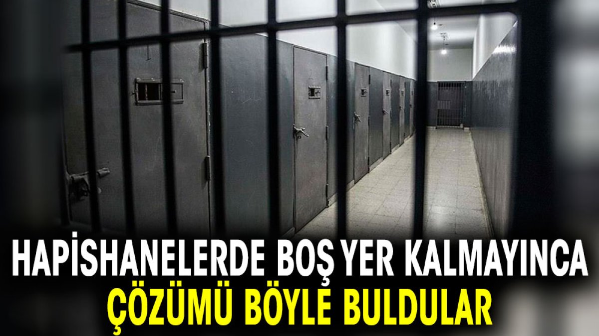 Hapishanelerde boş yer kalmayınca çözümü böyle buldurlar