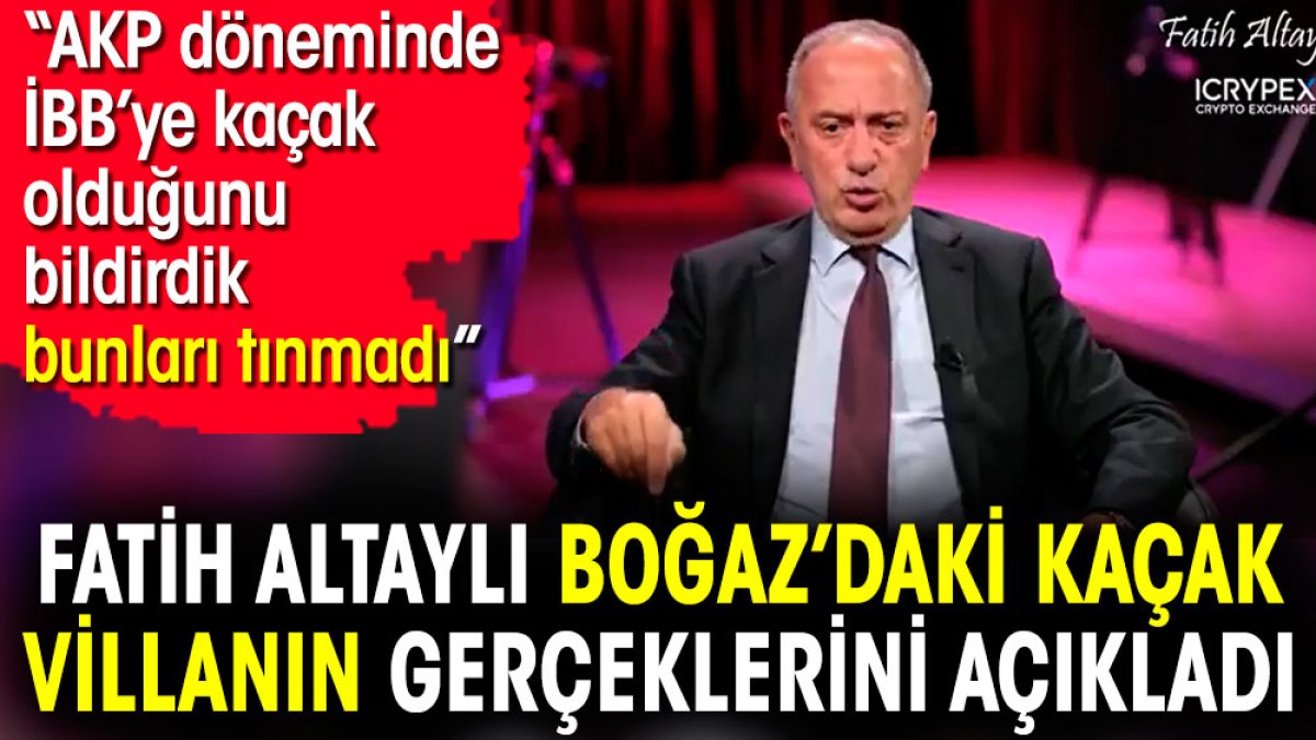 Fatih Altaylı Boğaz’daki kaçak villanın gerçeklerini açıkladı