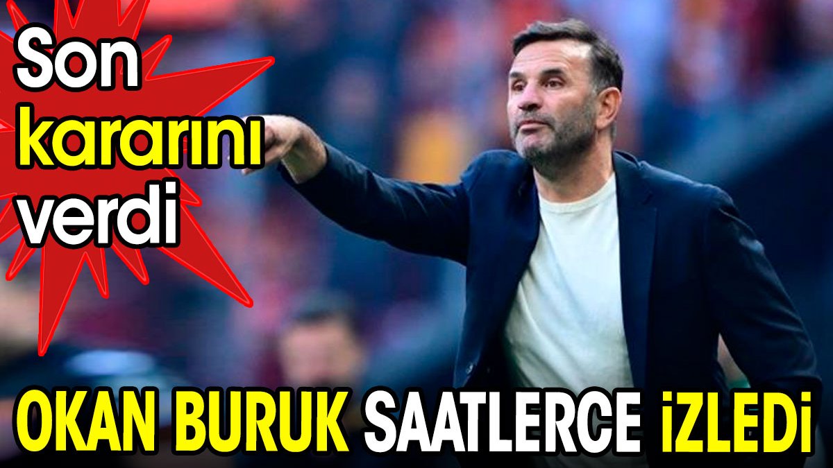 Okan Buruk saatlerce izledi. Son kararını verdi