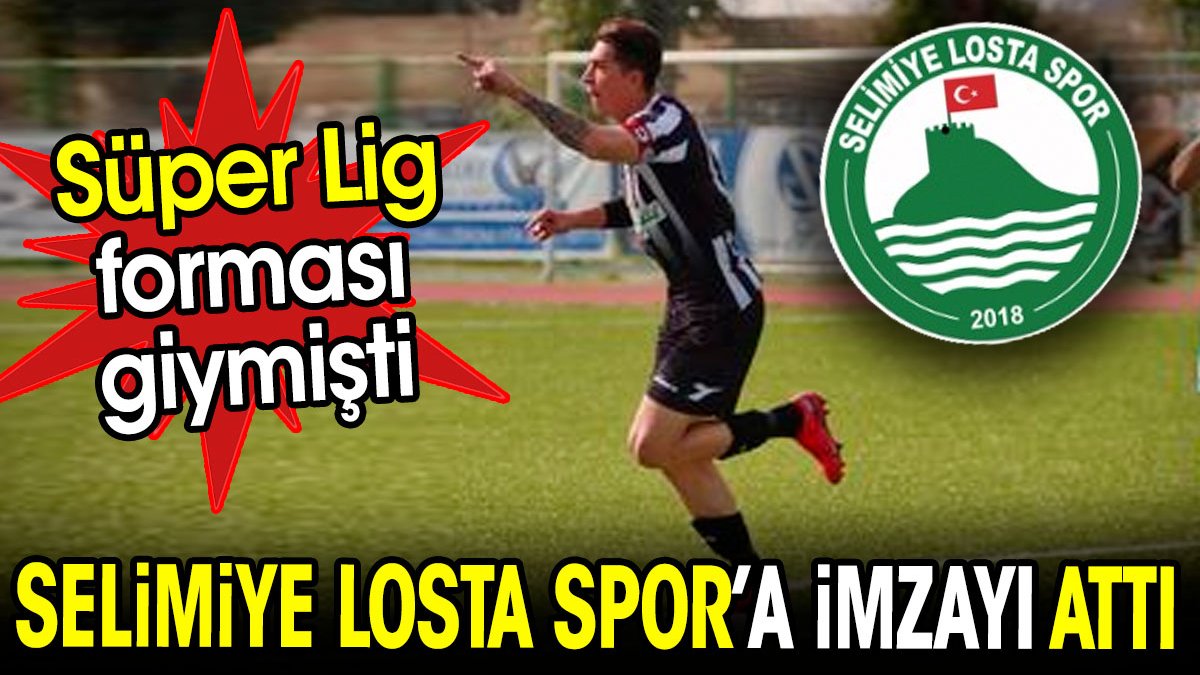 Süper Lig forması giymişti. Selimiye Losta Spor'a imzayı attı