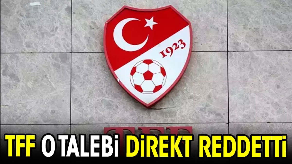 TFF o talebi direkt reddetti