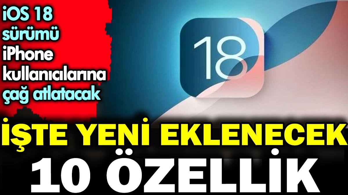 iOS 18 sürümü iPhone kullanıcılarına çağ atlatacak. İşte yeni eklenecek 10 özellik