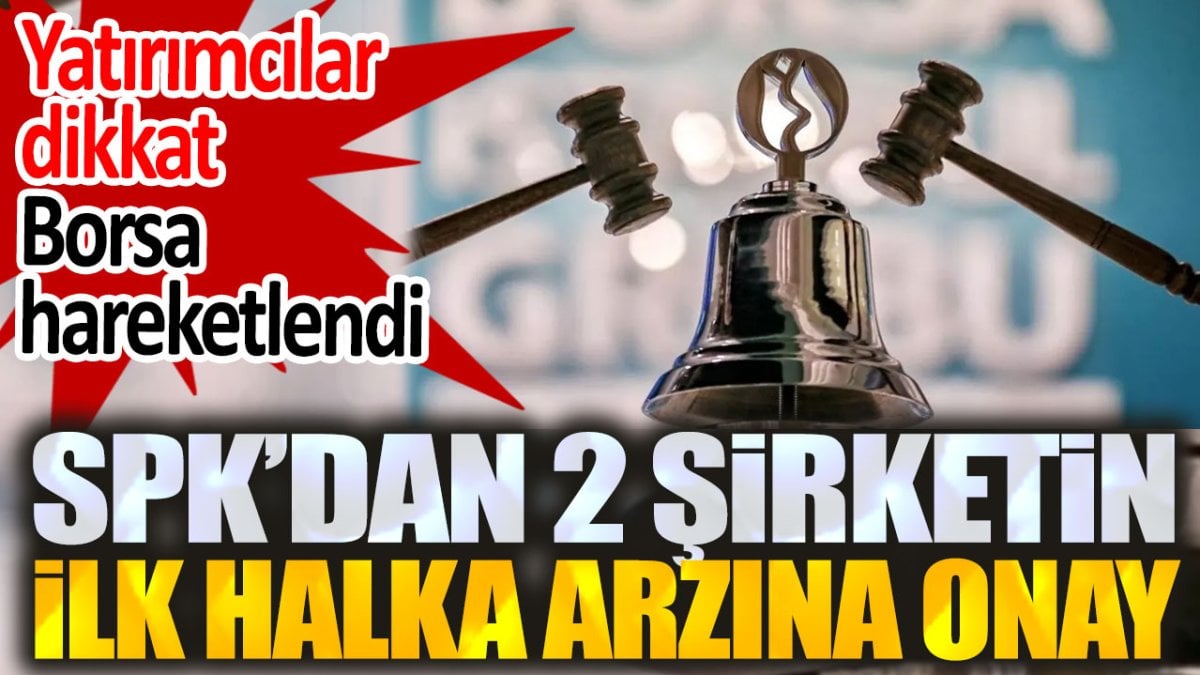 Borsa hareketlendi. SPK'dan 2 şirketin ilk halka arzına onay