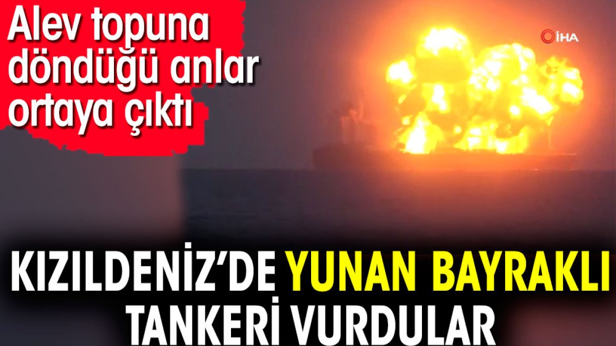 Kızıldeniz’de Yunan bayraklı tankeri vurdular. Alev topuna döndüğü anlar ortaya çıktı