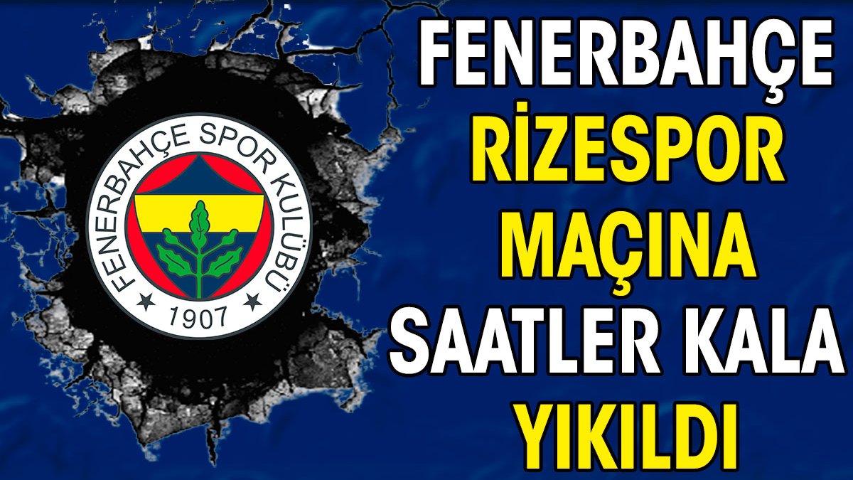 Fenerbahçe Rizespor maçına saatler kala yıkıldı