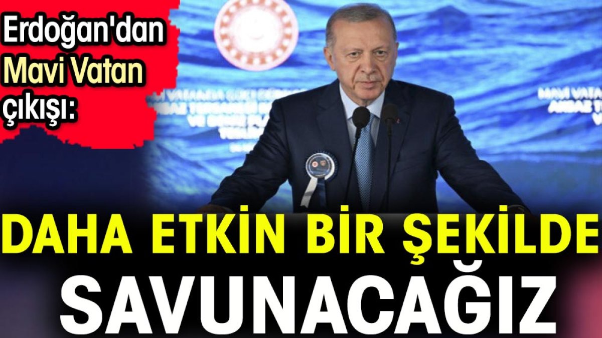 Erdoğan'dan Mavi Vatan çıkışı: Daha etkin bir şekilde savunacağız