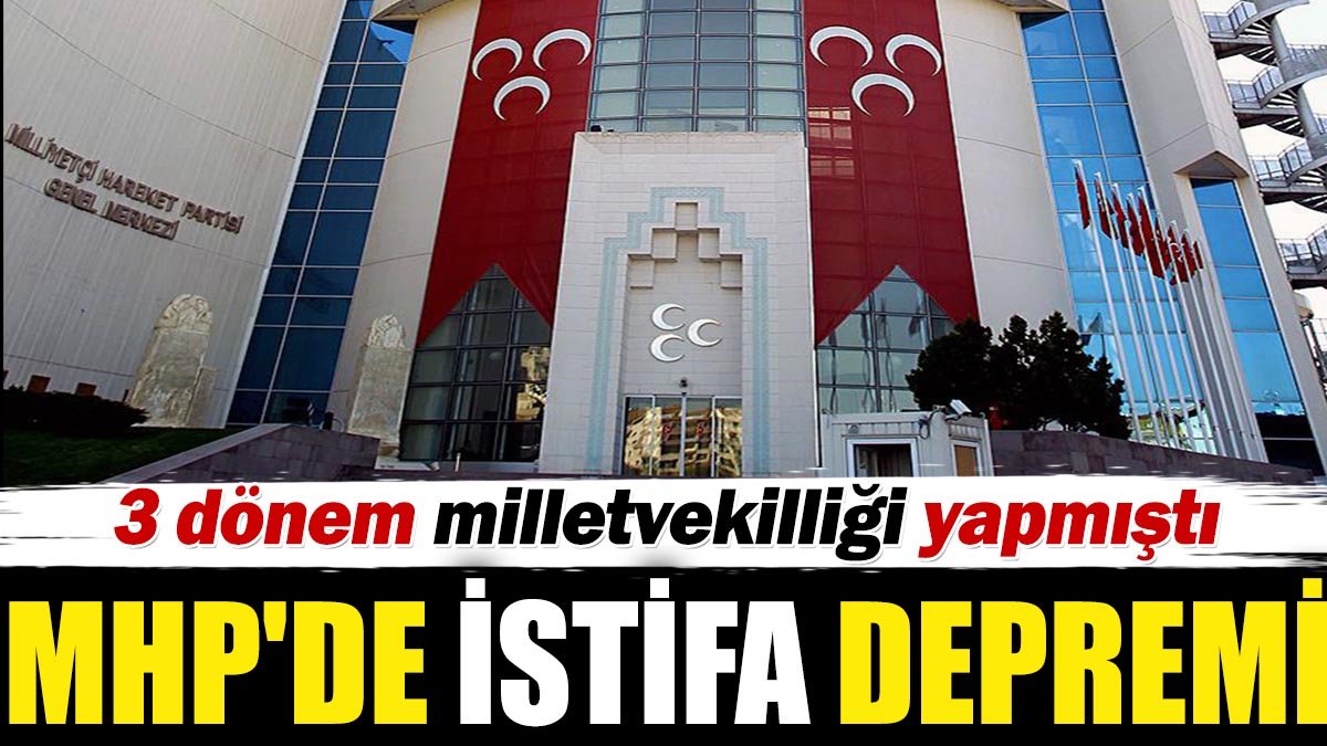 MHP'de istifa depremi. 3 dönem milletvekilliği yapmıştı