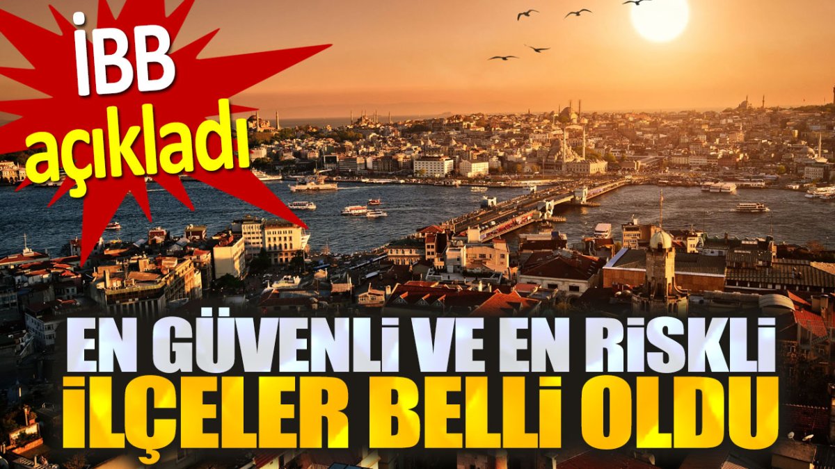 İstanbul'un en güvenli ve en riskli ilçeleri belli oldu. İBB'den kritik açıklama