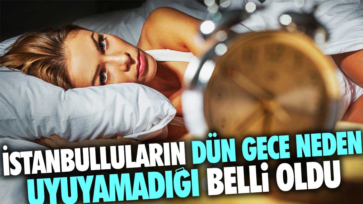 İstanbulluların dün gece neden uyuyamadığı belli oldu