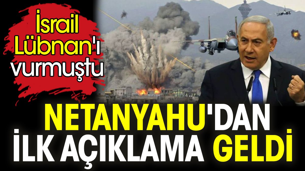 İsrail'in Lübnan'ı vurması sonrasında Netanyahu'dan ilk açıklama geldi