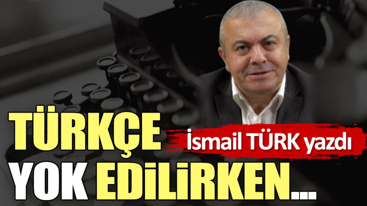 Türkçe yok edilirken...