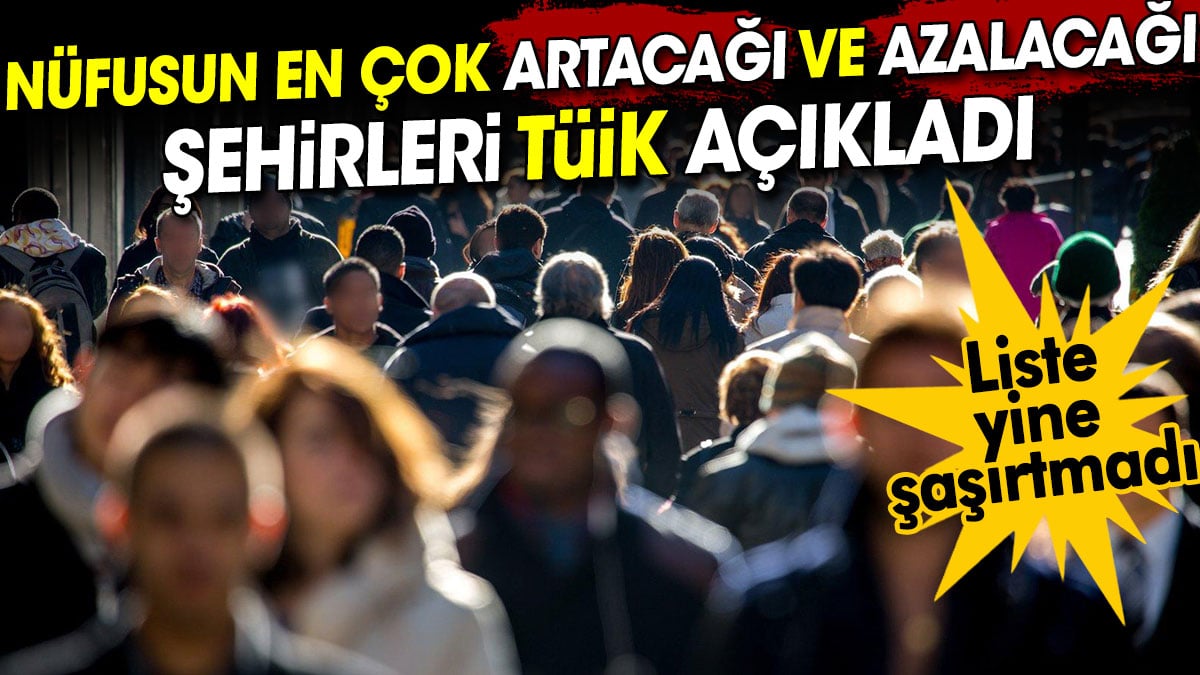 Nüfusun en çok artacağı ve azalacağı şehirleri TÜİK açıkladı. Liste yine şaşırtmadı