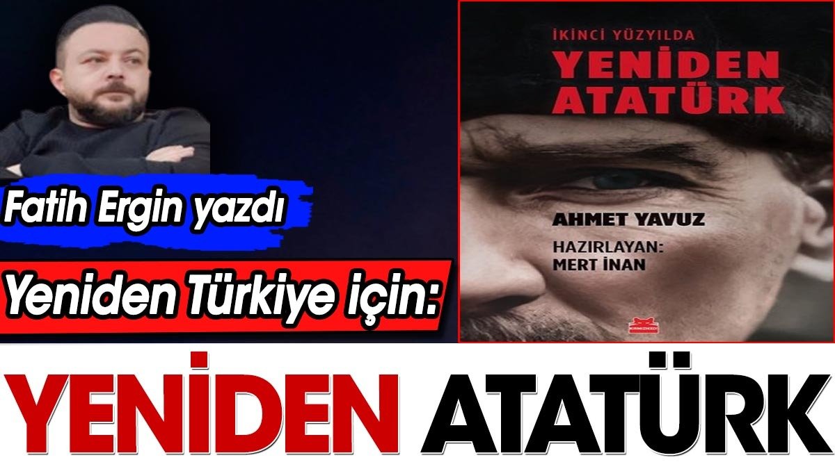 Yeniden Türkiye için: Yeniden Atatürk