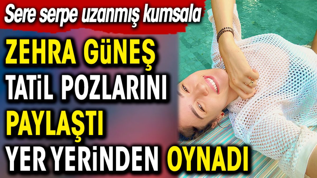 Zehra Güneş tatil pozlarını paylaştı yer yerinden oynadı. Sere serpe uzanmış kumsala